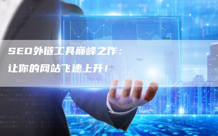 seo外链工具巅峰之作_seo外链工具巅峰之作_seo外链工具巅峰之作