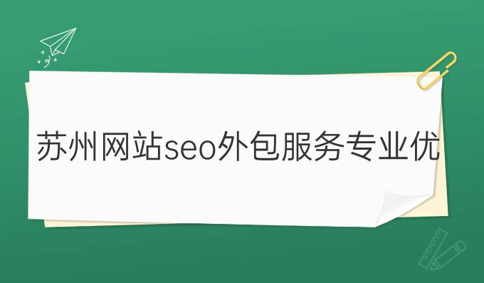 苏州网站seo外包服务，专业优质的网络推广解决方案