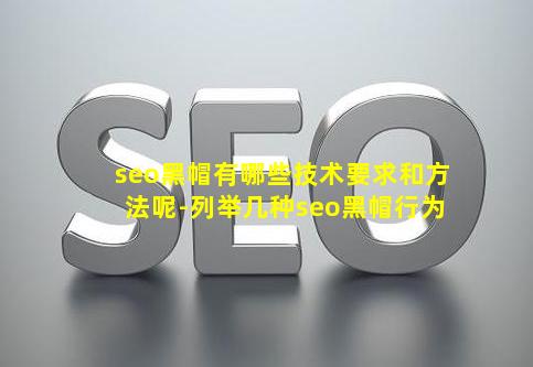 seo黑帽有哪些技术要求和方法呢-列举几种seo黑帽行为