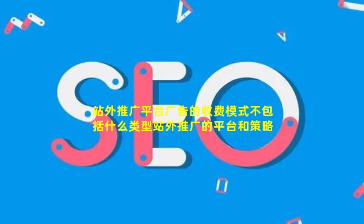 站外推广平台广告的收费模式不包括什么类型(站外推广的平台和策略)