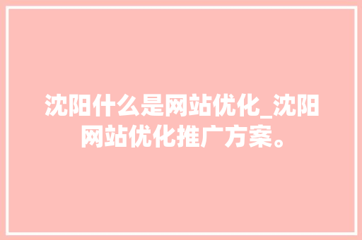 沈阳什么是网站优化_沈阳网站优化推广方案。 沈阳什么是网站优化_沈阳网站优化推广方案。 搜狗SEO