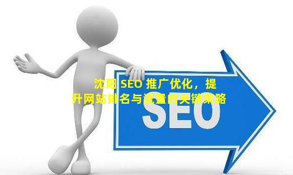 沈阳 SEO 推广优化，提升网站排名与流量的关键策略