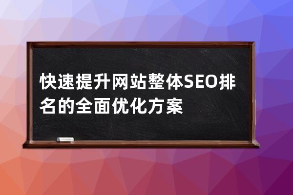 快速提升网站整体SEO排名的全面优化方案