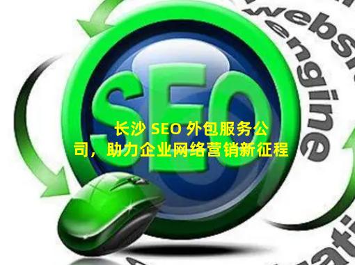 长沙 SEO 外包服务公司，助力企业网络营销新征程